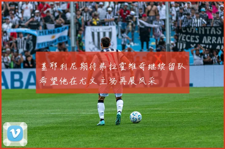 基耶利尼期待弗拉霍维奇继续留队希望他在尤文主场再展风采